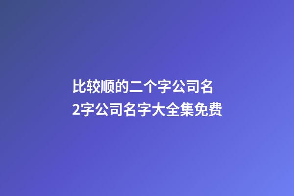 比较顺的二个字公司名 2字公司名字大全集免费